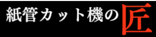 紙管カット機の匠